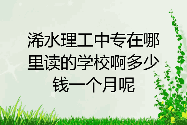 浠水理工中专在哪里读的学校啊多少钱一个月呢