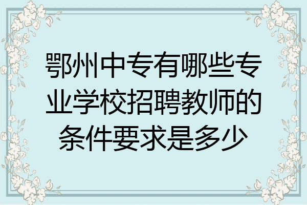 鄂州中专有哪些专业学校招聘教师的条件要求是多少