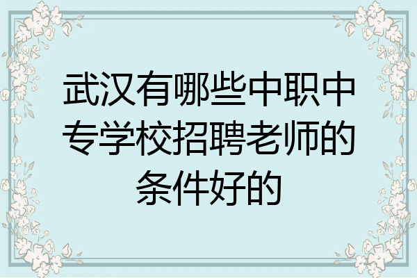 武汉有哪些中职中专学校招聘老师的条件好的