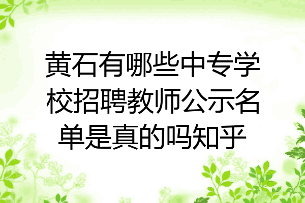 黄石有哪些中专学校招聘教师公示名单是真的吗知乎