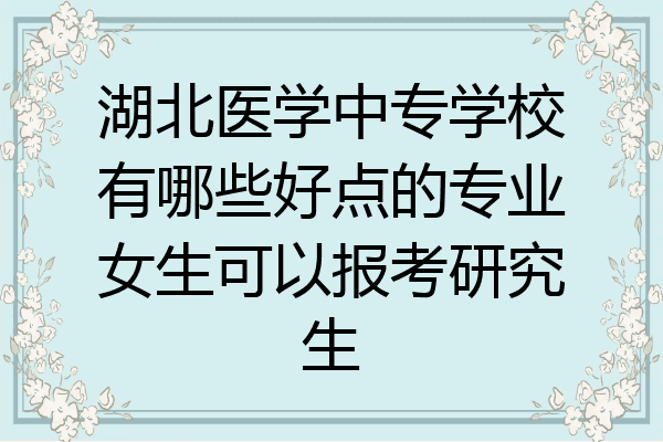 湖北医学中专学校有哪些好点的专业女生可以报考研究生