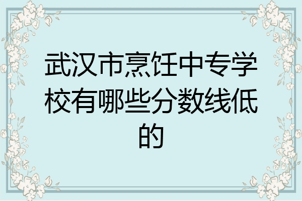 武汉市烹饪中专学校有哪些分数线低的