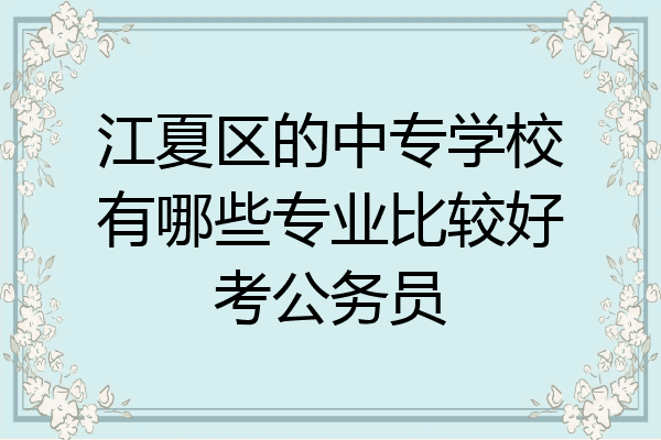 江夏区的中专学校有哪些专业比较好考公务员