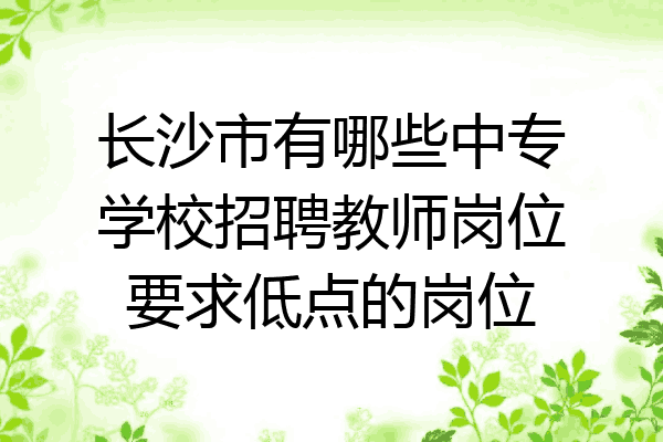 长沙市有哪些中专学校招聘教师岗位要求低点的岗位