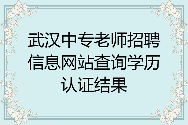 武汉中专老师招聘信息网站查询学历认证结果
