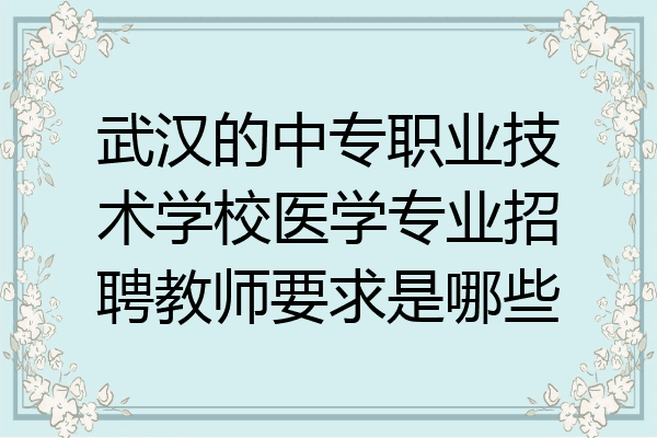 武汉的中专职业技术学校医学专业招聘教师要求是哪些