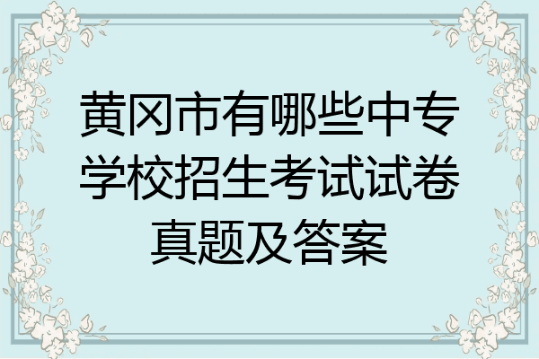 黄冈市有哪些中专学校招生考试试卷真题及答案