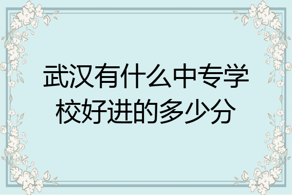 武汉有什么中专学校好进的多少分