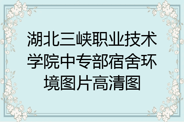 湖北三峡职业技术学院中专部宿舍环境图片高清图