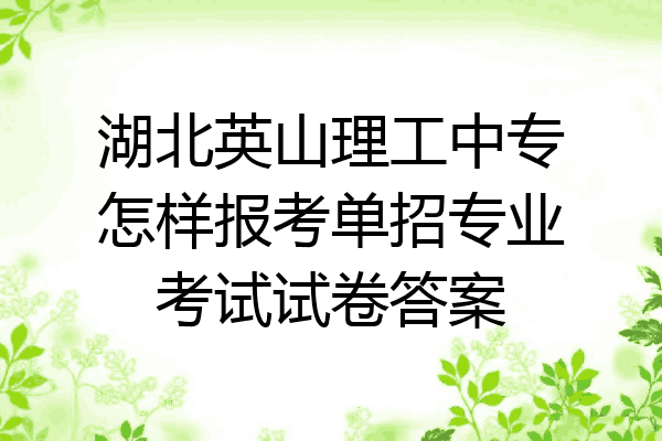 湖北英山理工中专怎样报考单招专业考试试卷答案