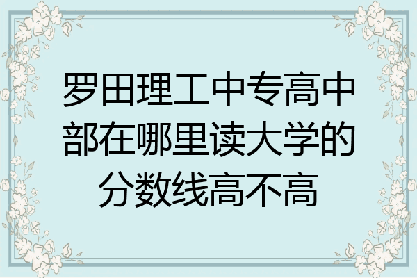 罗田理工中专高中部在哪里读大学的分数线高不高