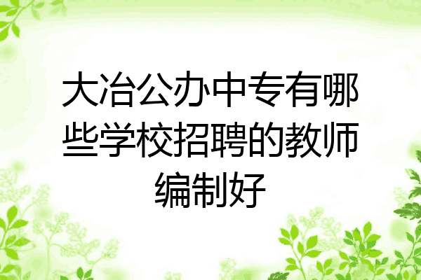 大冶公办中专有哪些学校招聘的教师编制好