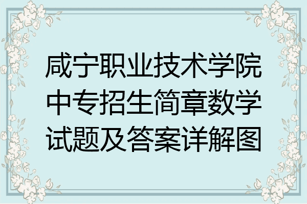 咸宁职业技术学院中专招生简章数学试题及答案详解图