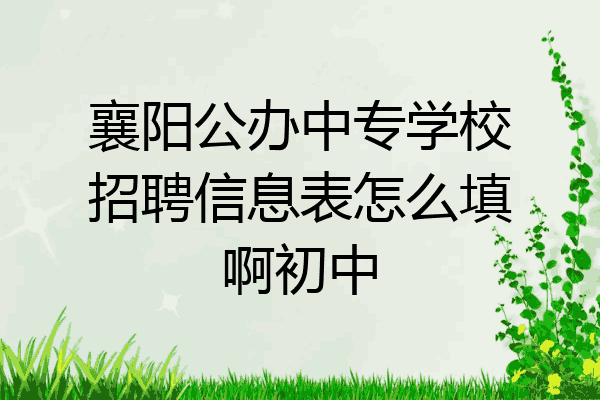 襄阳公办中专学校招聘信息表怎么填啊初中
