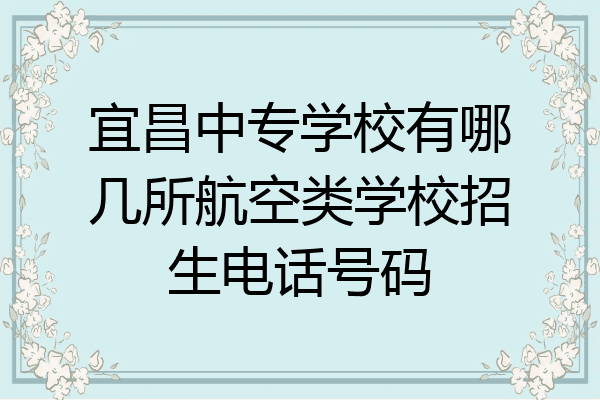 宜昌中专学校有哪几所航空类学校招生电话号码