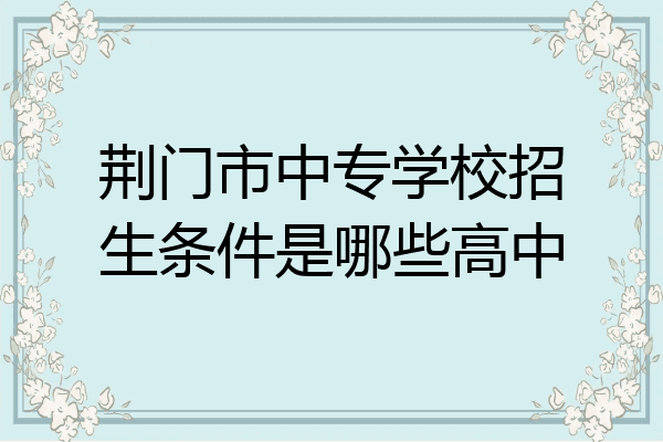 荆门市中专学校招生条件是哪些高中