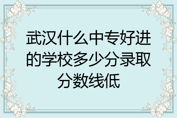 武汉什么中专好进的学校多少分录取分数线低
