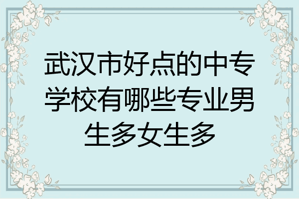 武汉市好点的中专学校有哪些专业男生多女生多