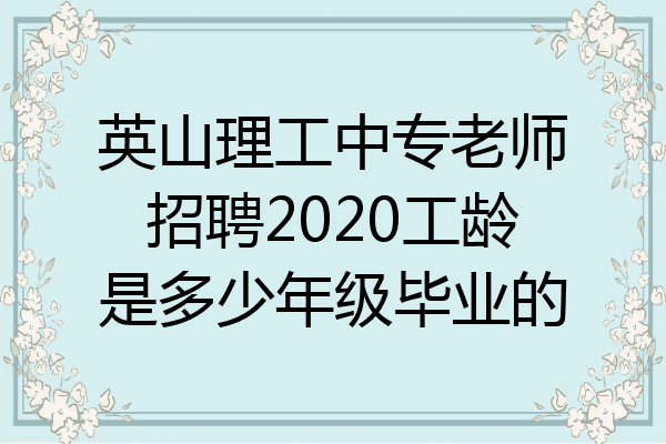 英山理工中专老师招聘2020工龄是多少年级毕业的