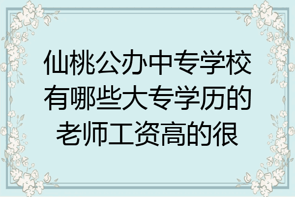 仙桃公办中专学校有哪些大专学历的老师工资高的很