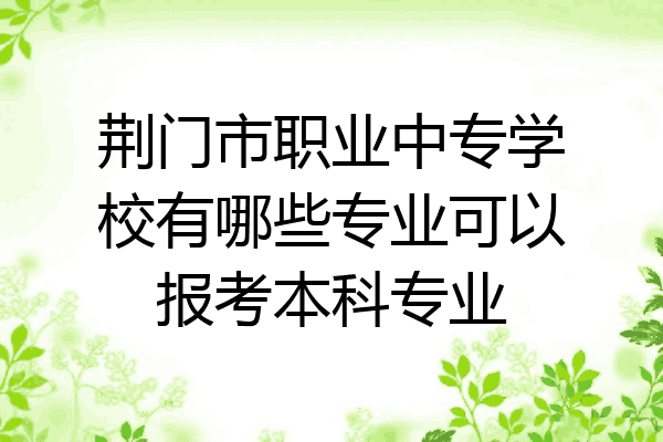 荆门市职业中专学校有哪些专业可以报考本科专业