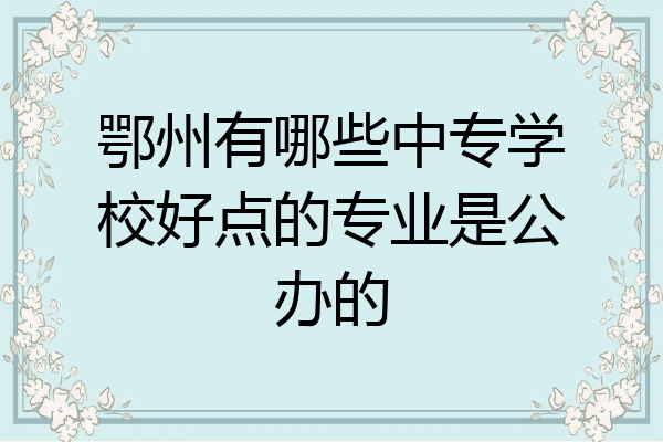 鄂州有哪些中专学校好点的专业是公办的