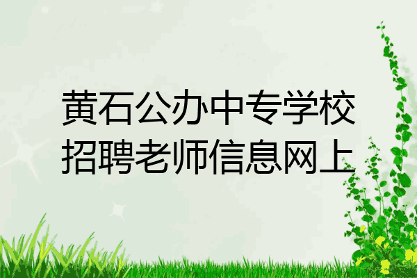 黄石公办中专学校招聘老师信息网上