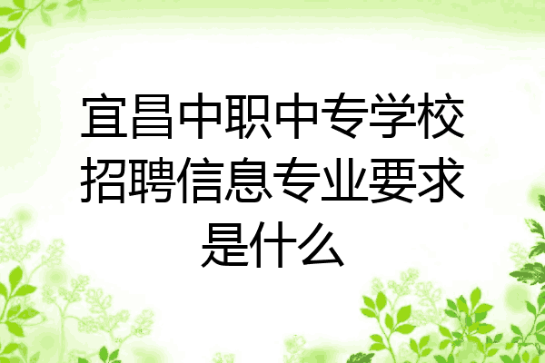 宜昌中职中专学校招聘信息专业要求是什么