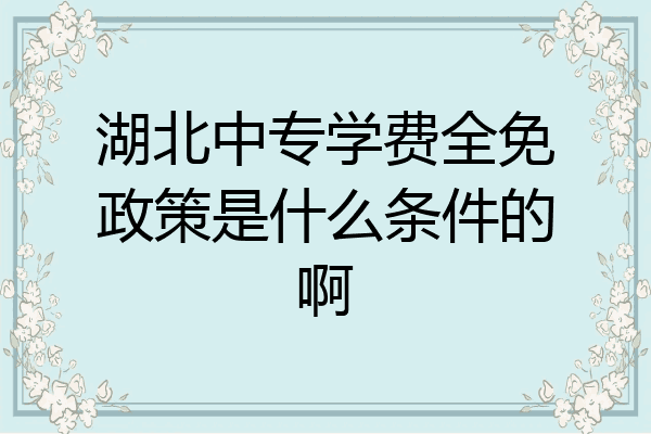 湖北中专学费全免政策是什么条件的啊
