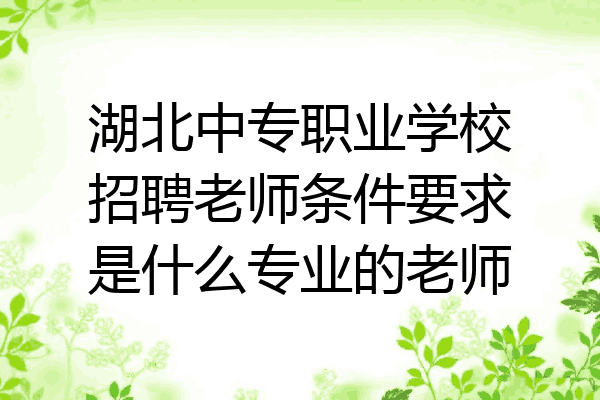 湖北中专职业学校招聘老师条件要求是什么专业的老师
