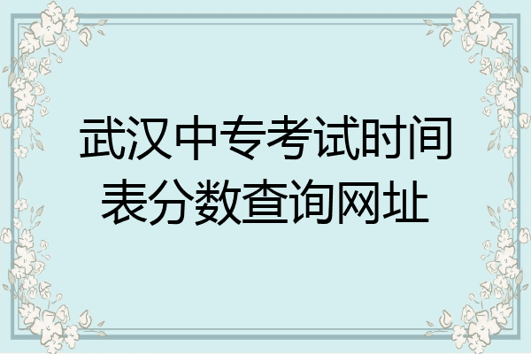 武汉中专考试时间表分数查询网址