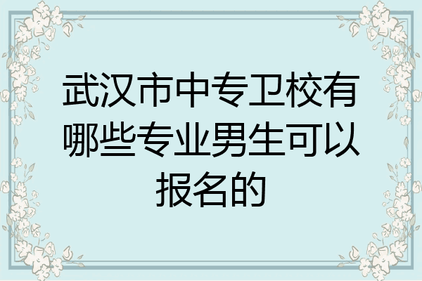 武汉市中专卫校有哪些专业男生可以报名的