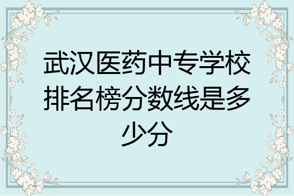 武汉医药中专学校排名榜分数线是多少分