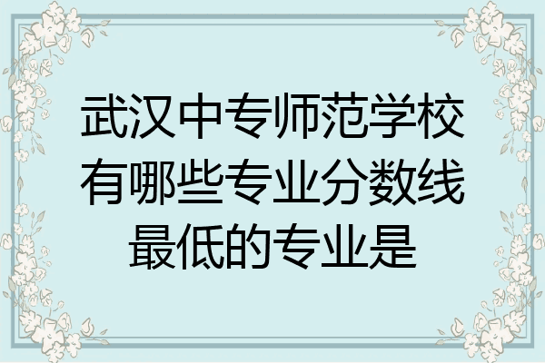 武汉中专师范学校有哪些专业分数线最低的专业是