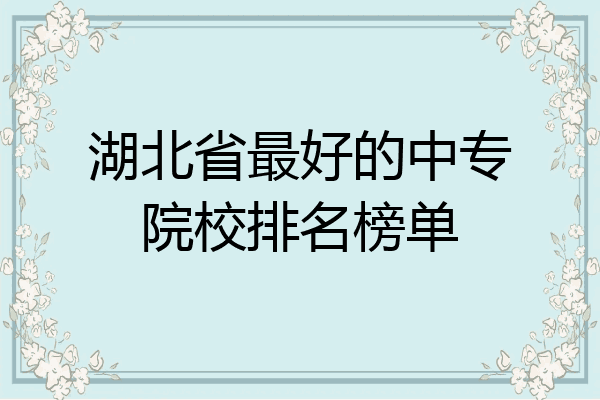 湖北省最好的中专院校排名榜单