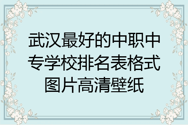 武汉最好的中职中专学校排名表格式图片高清壁纸