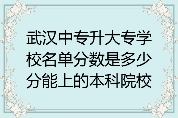武汉中专升大专学校名单分数是多少分能上的本科院校