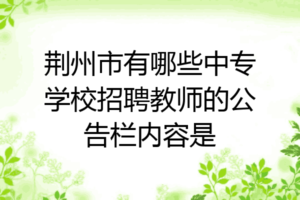 荆州市有哪些中专学校招聘教师的公告栏内容是