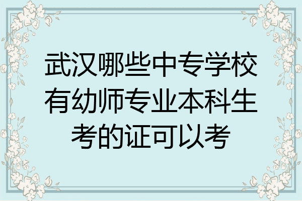 武汉哪些中专学校有幼师专业本科生考的证可以考