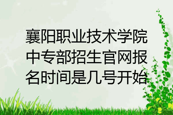 襄阳职业技术学院中专部招生官网报名时间是几号开始