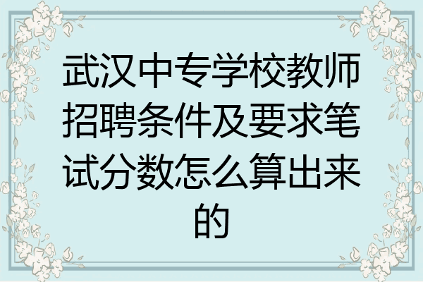 武汉中专学校教师招聘条件及要求笔试分数怎么算出来的