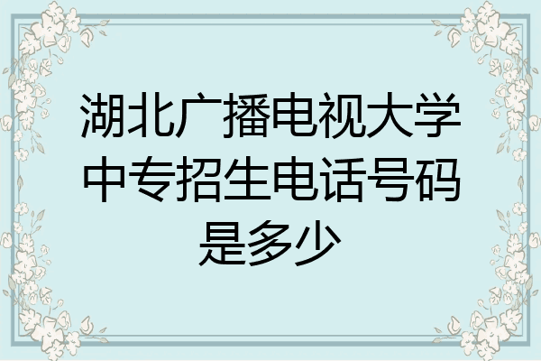 湖北广播电视大学中专招生电话号码是多少