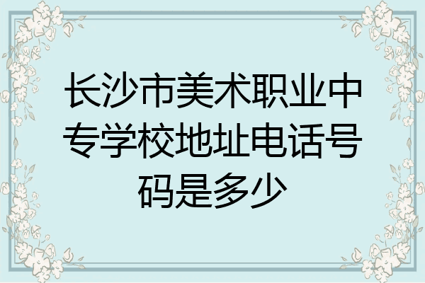 长沙市美术职业中专学校地址电话号码是多少