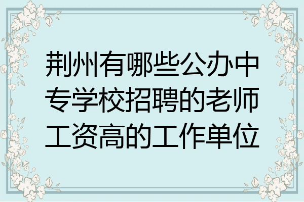 荆州有哪些公办中专学校招聘的老师工资高的工作单位