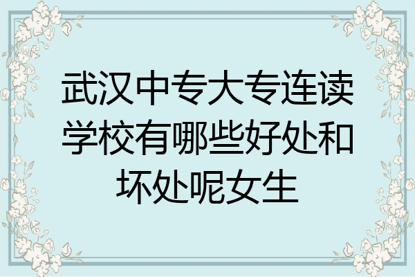 武汉中专大专连读学校有哪些好处和坏处呢女生