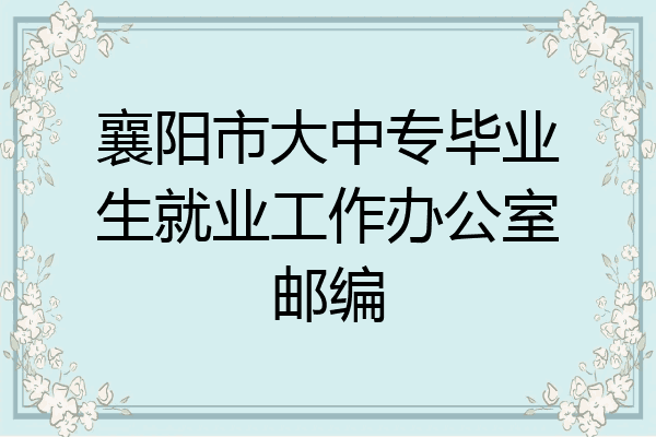 襄阳市大中专毕业生就业工作办公室邮编