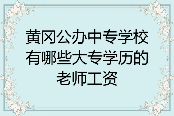 黄冈公办中专学校有哪些大专学历的老师工资