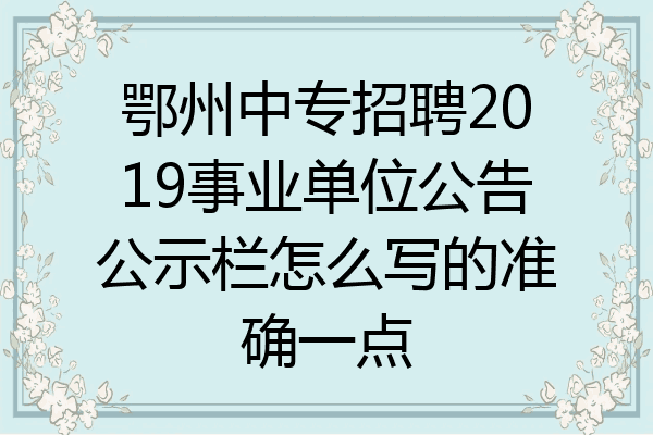 鄂州中专招聘2019事业单位公告公示栏怎么写的准确一点