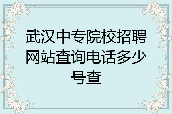 武汉中专院校招聘网站查询电话多少号查