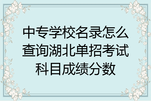 中专学校名录怎么查询湖北单招考试科目成绩分数